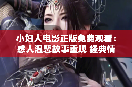 小妇人电影正版免费观看：感人温馨故事重现 经典情节打动心灵