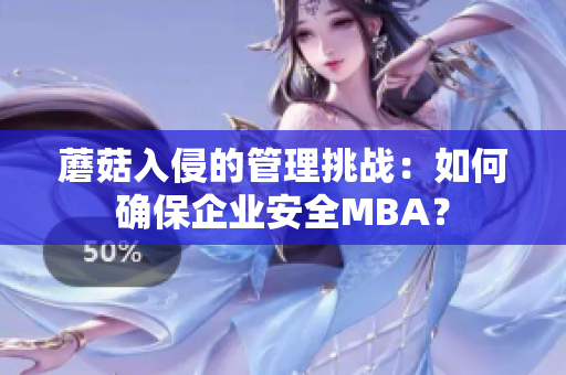 蘑菇入侵的管理挑战：如何确保企业安全MBA？