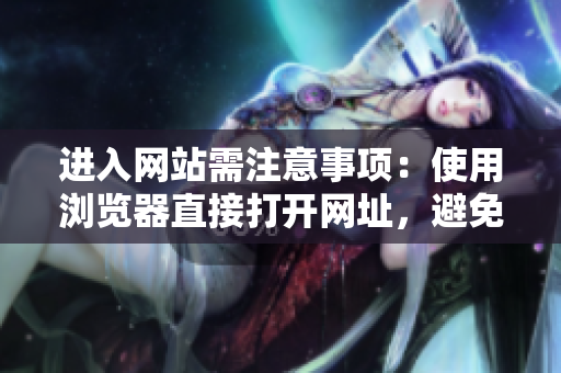进入网站需注意事项：使用浏览器直接打开网址，避免安全风险。