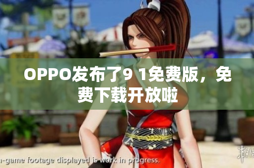 OPPO发布了9 1免费版，免费下载开放啦