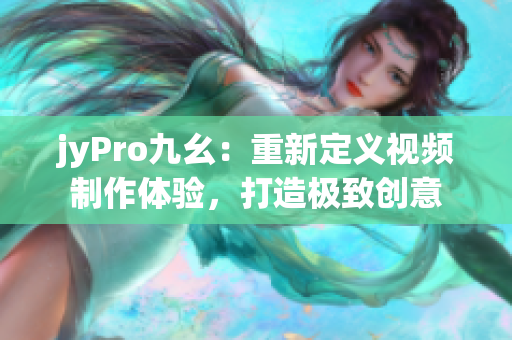 jyPro九幺：重新定义视频制作体验，打造极致创意