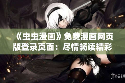 《虫虫漫画》免费漫画网页版登录页面：尽情畅读精彩漫画！