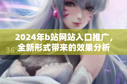 2024年b站网站入口推广，全新形式带来的效果分析