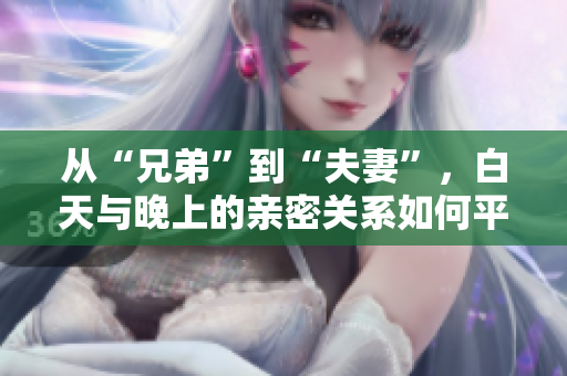 从“兄弟”到“夫妻”，白天与晚上的亲密关系如何平衡？