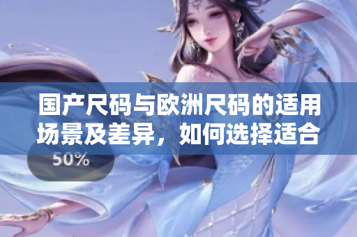 国产尺码与欧洲尺码的适用场景及差异，如何选择适合自己的尺码？