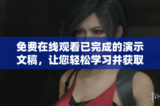 免费在线观看已完成的演示文稿，让您轻松学习并获取灵感
