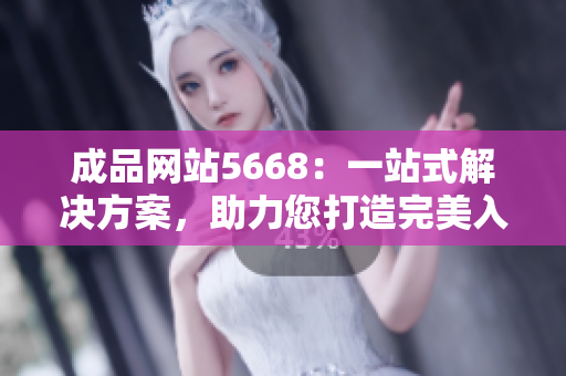 成品网站5668：一站式解决方案，助力您打造完美入口