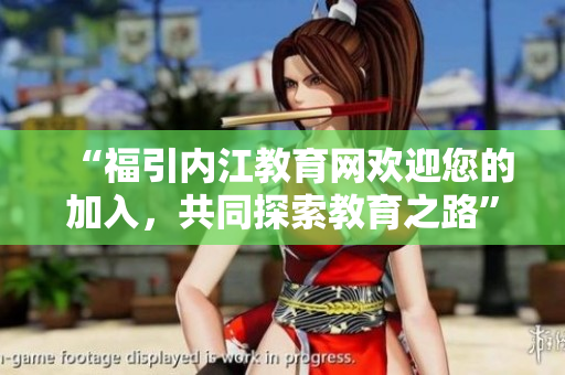 “福引内江教育网欢迎您的加入，共同探索教育之路”