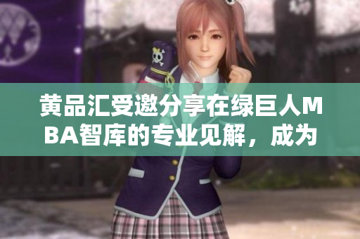 黄品汇受邀分享在绿巨人MBA智库的专业见解，成为最新热门话题