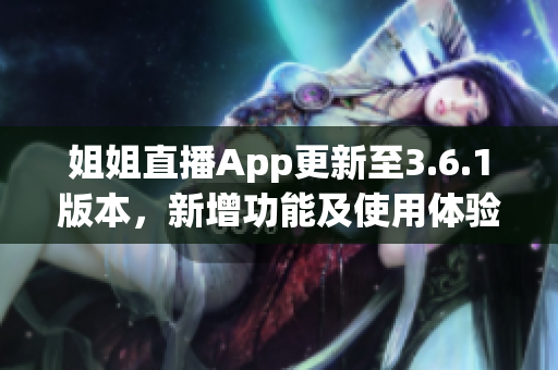 姐姐直播App更新至3.6.1版本，新增功能及使用体验大揭秘