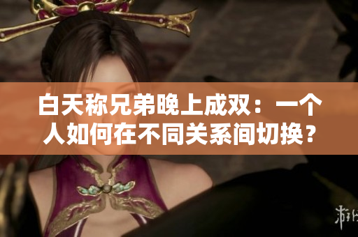 白天称兄弟晚上成双：一个人如何在不同关系间切换？