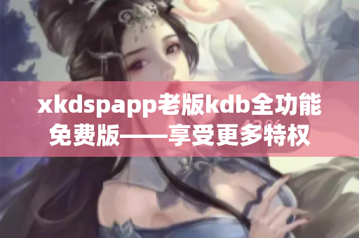 xkdspapp老版kdb全功能免费版——享受更多特权