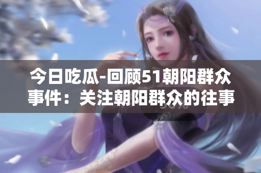 今日吃瓜-回顾51朝阳群众事件：关注朝阳群众的往事