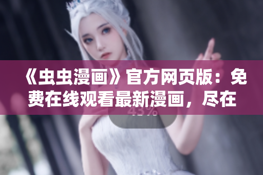 《虫虫漫画》官方网页版：免费在线观看最新漫画，尽在虫虫漫画官方网站