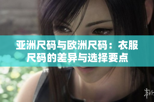 亚洲尺码与欧洲尺码：衣服尺码的差异与选择要点