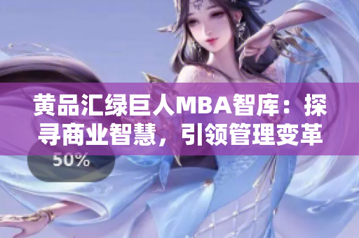 黄品汇绿巨人MBA智库：探寻商业智慧，引领管理变革