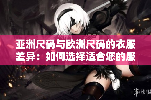 亚洲尺码与欧洲尺码的衣服差异：如何选择适合您的服装尺码