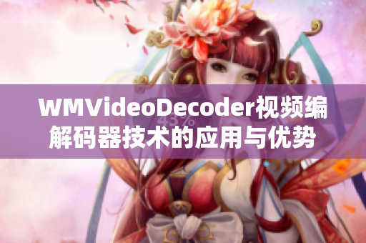 WMVideoDecoder视频编解码器技术的应用与优势