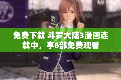 免费下载 斗罗大陆3漫画连载中，享6部免费观看