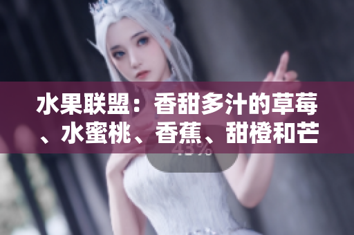 水果联盟：香甜多汁的草莓、水蜜桃、香蕉、甜橙和芒果