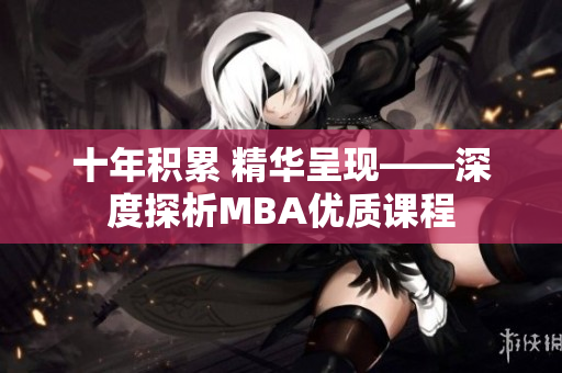 十年积累 精华呈现——深度探析MBA优质课程