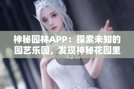 神秘园林APP：探索未知的园艺乐园，发现神秘花园里的惊喜与秘密