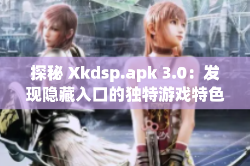 探秘 Xkdsp.apk 3.0：发现隐藏入口的独特游戏特色