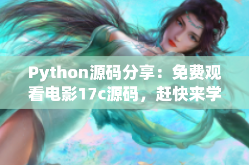 Python源码分享：免费观看电影17c源码，赶快来学习吧