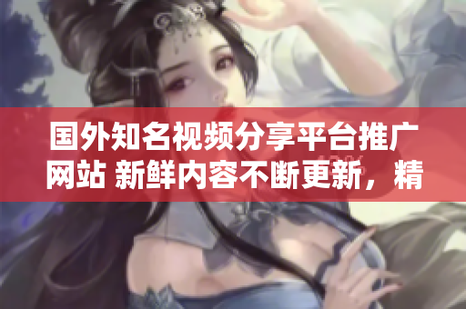 国外知名视频分享平台推广网站 新鲜内容不断更新，精彩视频尽在其中