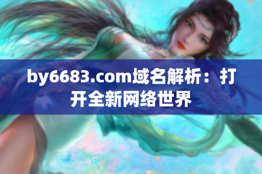 by6683.com域名解析：打开全新网络世界