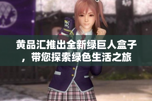 黄品汇推出全新绿巨人盒子，带您探索绿色生活之旅