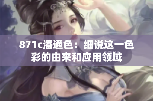 871c潘通色：细说这一色彩的由来和应用领域