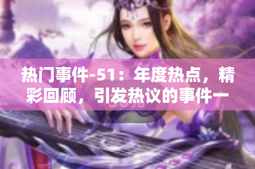 热门事件-51：年度热点，精彩回顾，引发热议的事件一一回顾总结