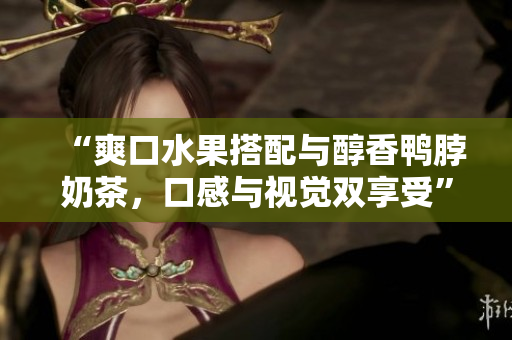 “爽口水果搭配与醇香鸭脖奶茶，口感与视觉双享受”
