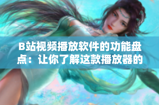 B站视频播放软件的功能盘点：让你了解这款播放器的所能所及