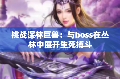 挑战深林巨兽：与boss在丛林中展开生死搏斗