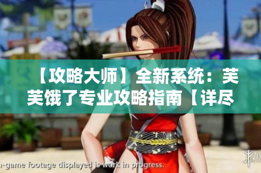 【攻略大师】全新系统：芙芙饿了专业攻略指南【详尽指南】