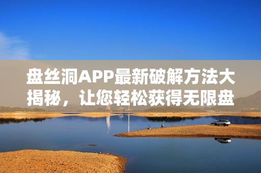 盘丝洞APP最新破解方法大揭秘，让您轻松获得无限盘币