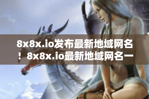 8x8x.io发布最新地域网名！8x8x.io最新地域网名一览