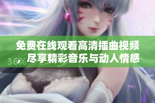 免费在线观看高清插曲视频，尽享精彩音乐与动人情感