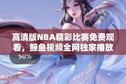 高清版NBA精彩比赛免费观看，鲸鱼视频全网独家播放