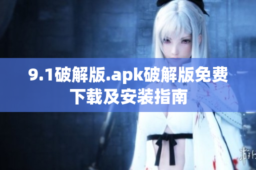 9.1破解版.apk破解版免费下载及安装指南