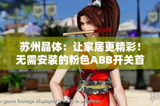 苏州晶体：让家居更精彩！无需安装的粉色ABB开关首选