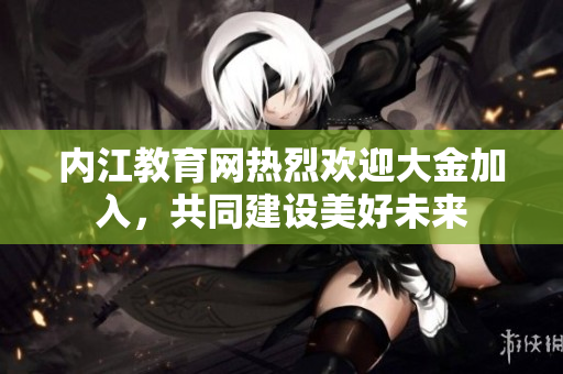 内江教育网热烈欢迎大金加入，共同建设美好未来