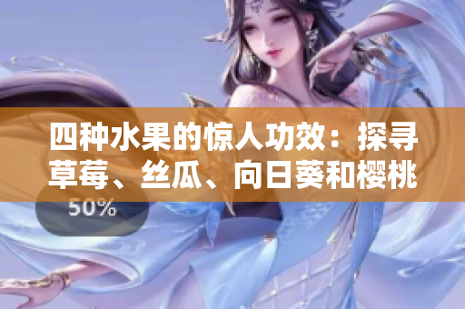 四种水果的惊人功效：探寻草莓、丝瓜、向日葵和樱桃的健康益处