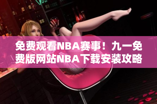 免费观看NBA赛事！九一免费版网站NBA下载安装攻略分享