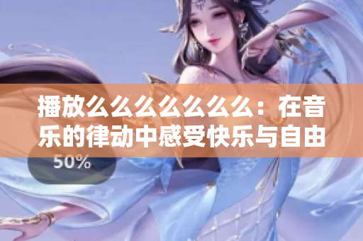 播放么么么么么么么：在音乐的律动中感受快乐与自由