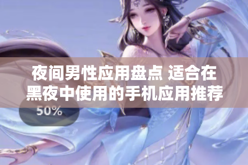 夜间男性应用盘点 适合在黑夜中使用的手机应用推荐