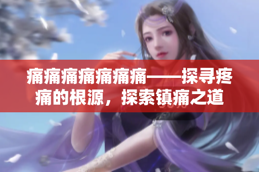 痛痛痛痛痛痛痛——探寻疼痛的根源，探索镇痛之道