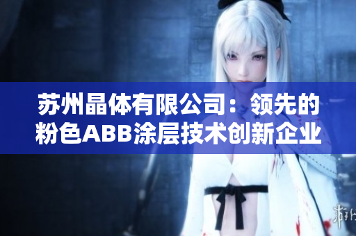 苏州晶体有限公司：领先的粉色ABB涂层技术创新企业